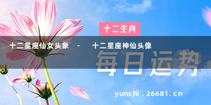 十二星座仙女头象 - 十二星座神仙头像